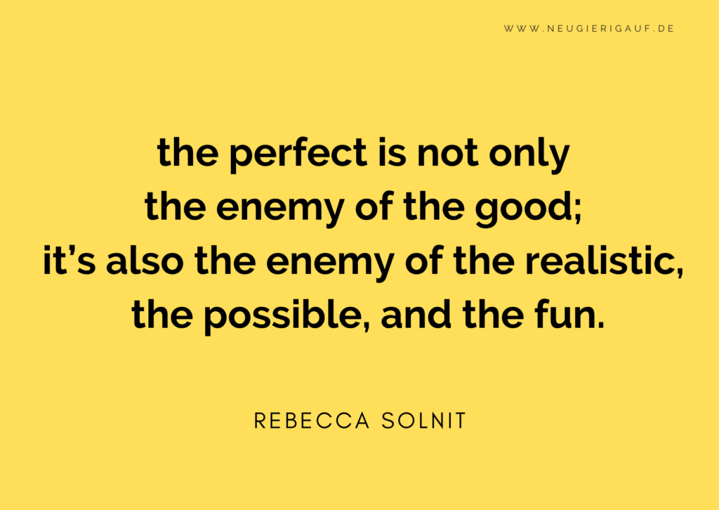 the perfect is not only  the enemy of the good;  it’s also the enemy of the realistic,  the possible, and the fun.